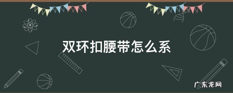 双环扣腰带怎么系好看 双环扣腰带怎么系