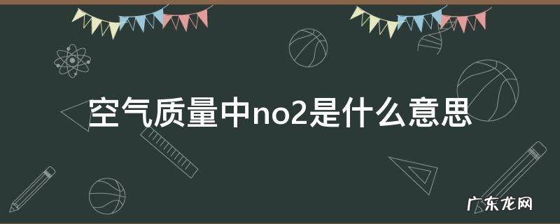 空气质量no2的标准是多少 空气质量中no2是什么意思