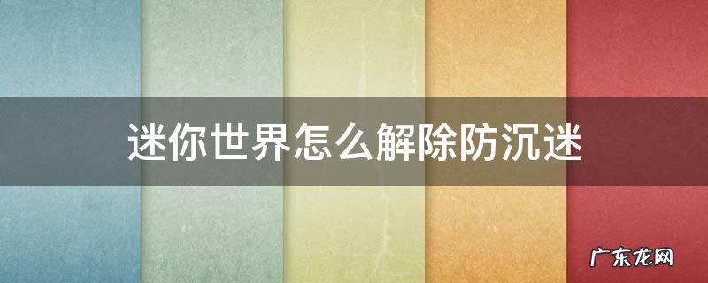 迷你世界怎么解除防沉迷