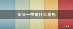 美女一枚是什么意思 美妞一枚的意思
