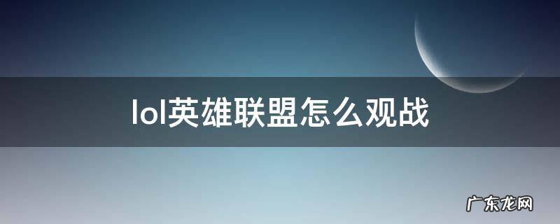 lol英雄联盟怎么观战 英雄联盟怎么才能观战