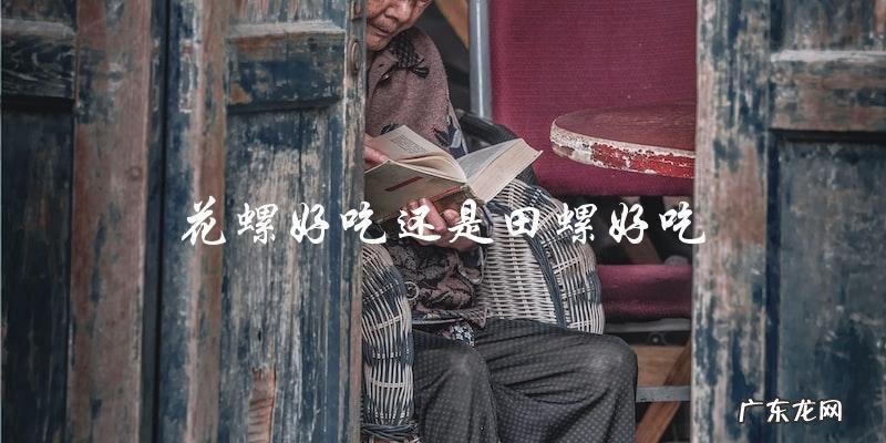 花螺和田螺哪个更好吃?