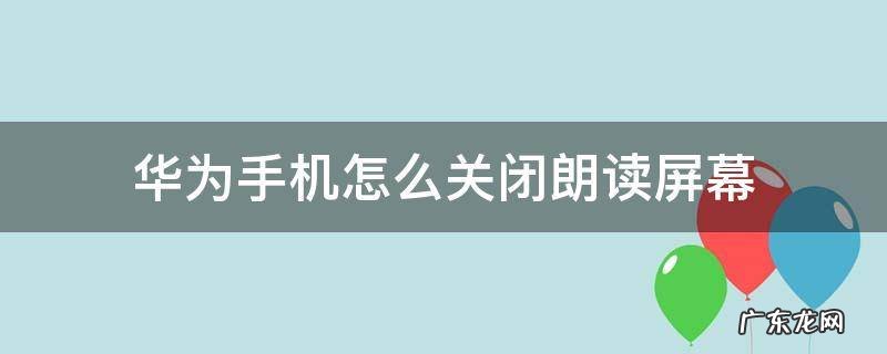 华为手机怎么关闭朗读屏幕 华为手机如何关闭朗读屏幕