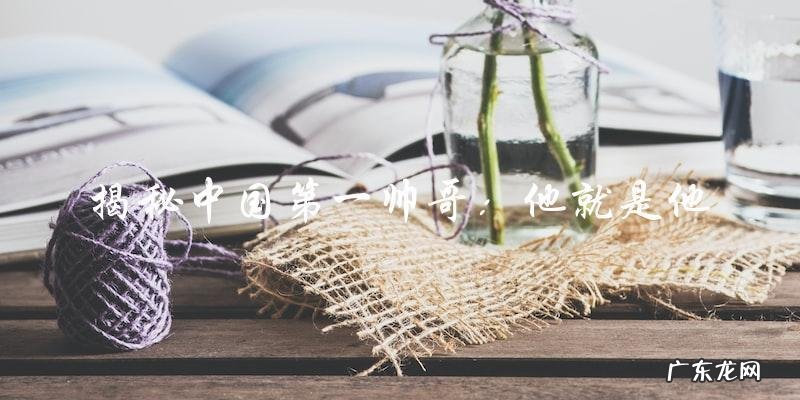 中国第一帅哥,你猜是谁?