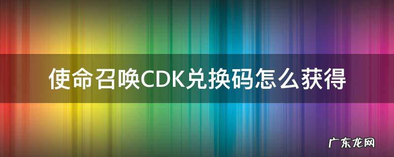 使命召唤cdk兑换码在哪里获得 使命召唤CDK兑换码怎么获得