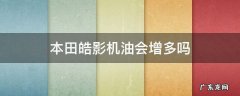 本田皓影发动机会不会出现机油多 本田皓影机油会增多吗