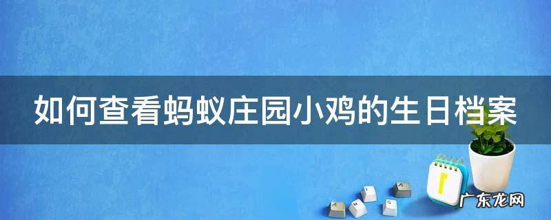 如何查看蚂蚁庄园小鸡的生日档案记录 如何查看蚂蚁庄园小鸡的生日档案