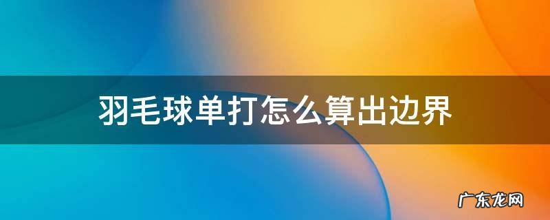羽毛球单打怎么算出边界 羽毛球单打的边界