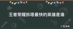 王者荣耀拆塔最快的英雄是谁 王者荣耀哪个英雄拆塔快