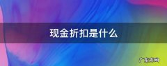 现金折扣是什么意思,说的通俗点 现金折扣是什么