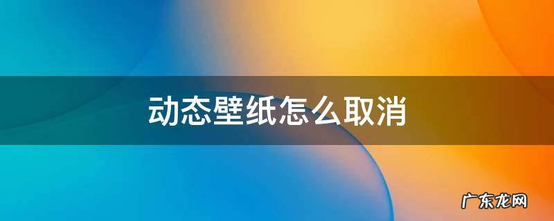 手机上的动态壁纸怎么取消 动态壁纸怎么取消