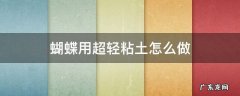 蝴蝶用超轻粘土怎么做 蝴蝶 轻粘土