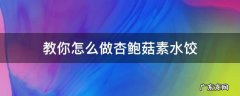 教你怎么做杏鲍菇素水饺 杏鲍菇如何做饺子馅