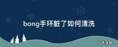 手环脏了怎么清洗 bong手环脏了如何清洗
