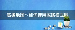 高德地图～如何使用探路模式呢 高德导航的探路怎么用