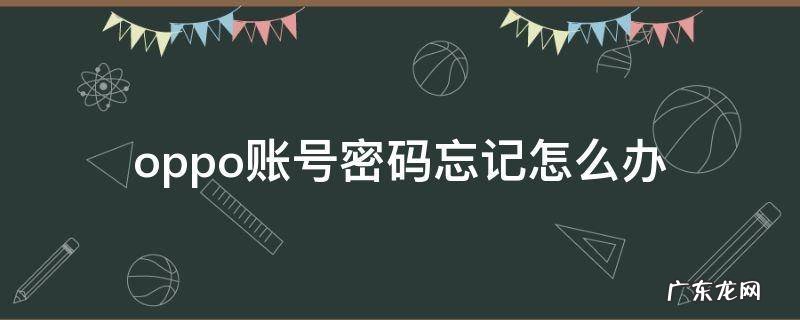oppo账号密码忘记怎么办 oppo的账号密码忘记了该怎么办
