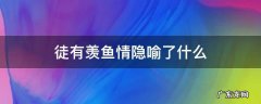 徒有羡鱼情隐喻了什么 徒有羡鱼情的徒有几层意思