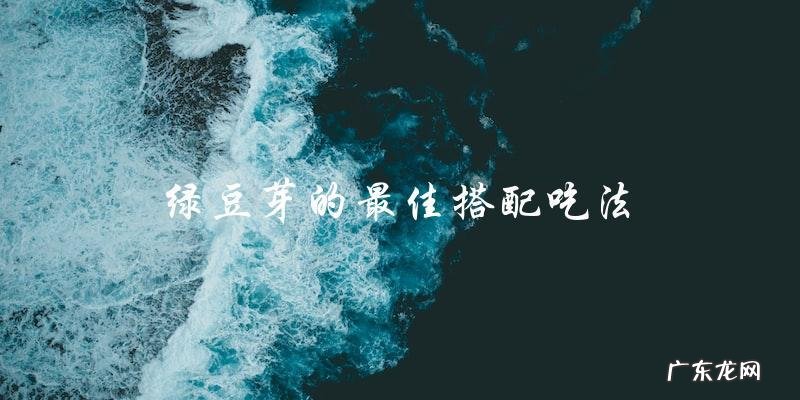 绿豆芽怎么吃最好?最佳搭配吃法大