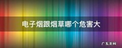 电子烟和烟草哪个危害大 电子烟跟烟草哪个危害大