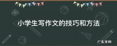 小学生写作文的技巧和方法 小学生写作文的技巧和方法视频