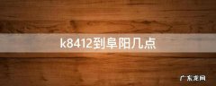 k8412到阜阳几点 阜阳k8484在几站台发车