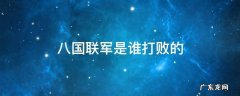 八国联军谁打出去的 八国联军是谁打败的