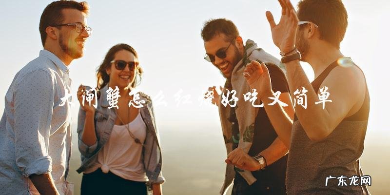 怎样简单又美味地红烧大闸蟹