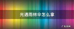 光遇怎么拿到雨林里的伞 ? 光遇雨林伞怎么拿