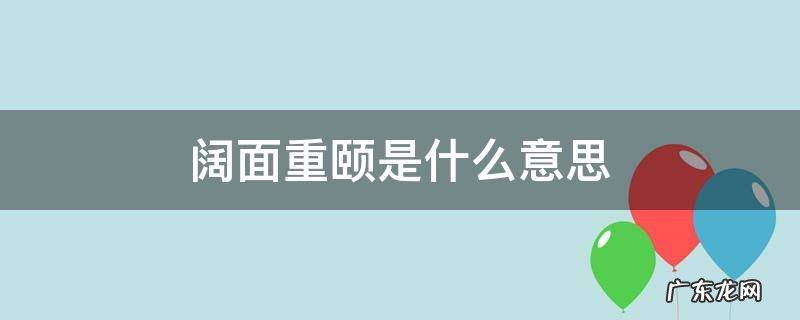 阔面重颐怎么读 阔面重颐是什么意思