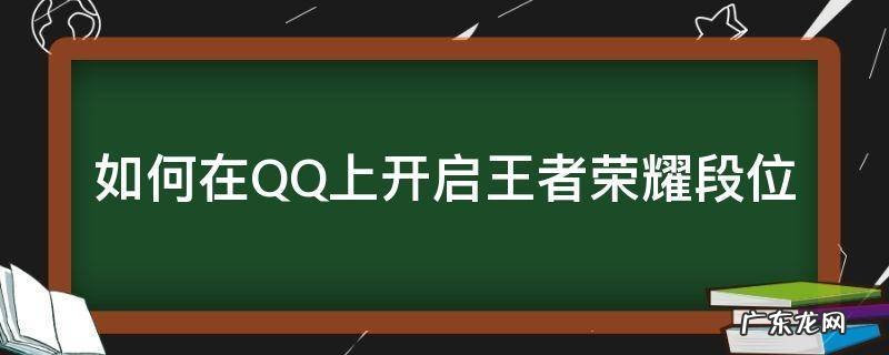 如何在QQ上开启王者荣耀段位 怎么开qq王者段位