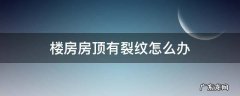 楼房房顶有裂纹怎么办 屋顶有裂纹怎么办