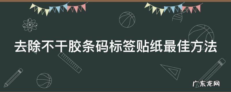 去除不干胶条码标签贴纸最佳方法 怎么去除不干胶标签