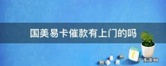 国美易卡催款有上门的吗 国美易卡催款上门是真的吗