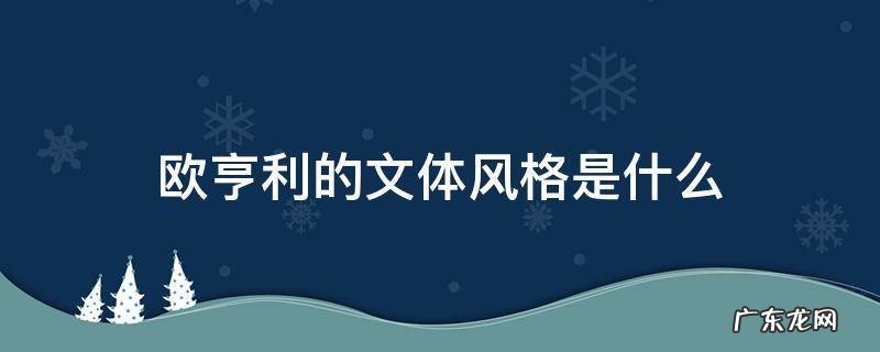 欧亨利的文体风格是什么英语 欧亨利的文体风格是什么
