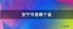 安宁市是哪个省 安宁市是什么省