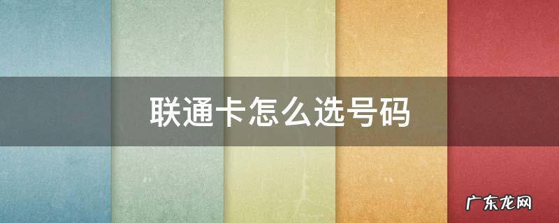 联通卡怎么选号码 联通卡如何选号