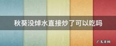 秋葵没焯水直接炒了可以吃吗 秋葵没有焯水也可以炒着吃吗?