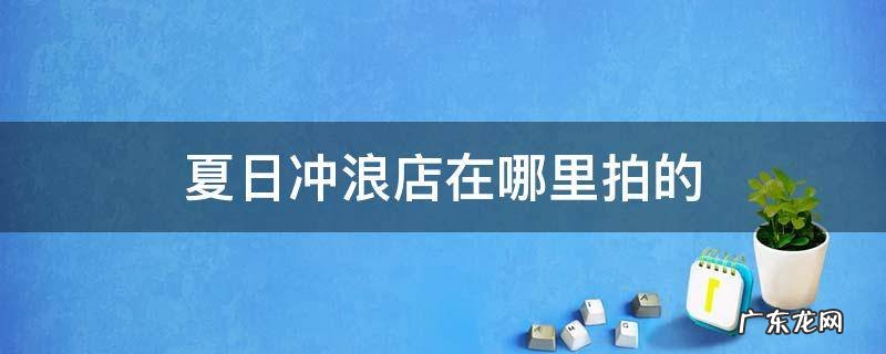 夏日冲浪店在哪里拍的 夏日冲浪店在哪儿拍的