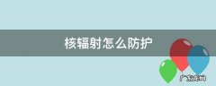 核辐射怎么防护 核辐射的防护措施