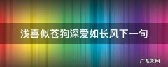浅喜似苍狗 深爱如长风 浅喜似苍狗深爱如长风下一句