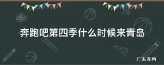 奔跑吧第四季青岛站是第几期 奔跑吧第四季什么时候来青岛