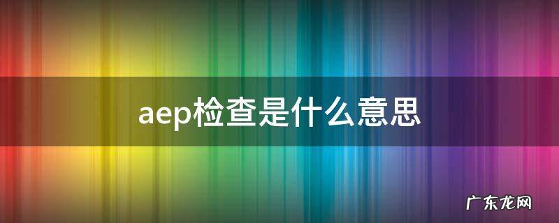 aep检查结果怎么看 aep检查是什么意思