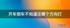 倒车向哪打方向 开车倒车不知道往哪个方向打