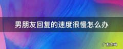 男朋友回消息速度慢 男朋友回复的速度很慢怎么办