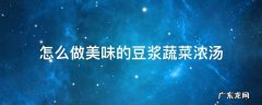 豆浆菜汤的做法大全家常 怎么做美味的豆浆蔬菜浓汤