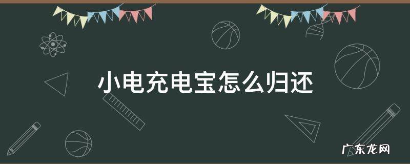 小电充电宝怎么归还 小电充电宝怎么归还地点