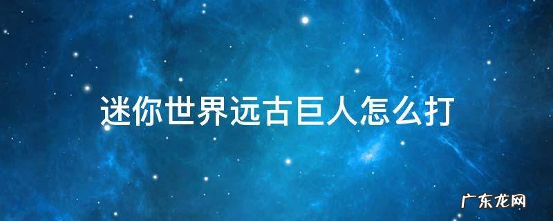 迷你世界远古巨人怎么打 新版迷你世界远古巨人怎么打