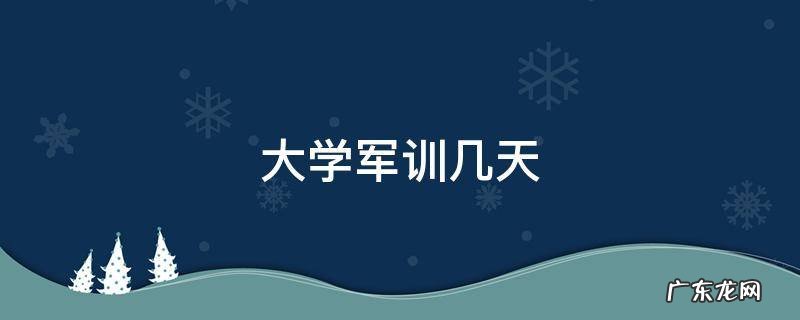大学军训几天 新疆师范大学军训几天