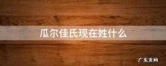 瓜尔佳氏现在姓什么 满族瓜尔佳氏现在姓什么