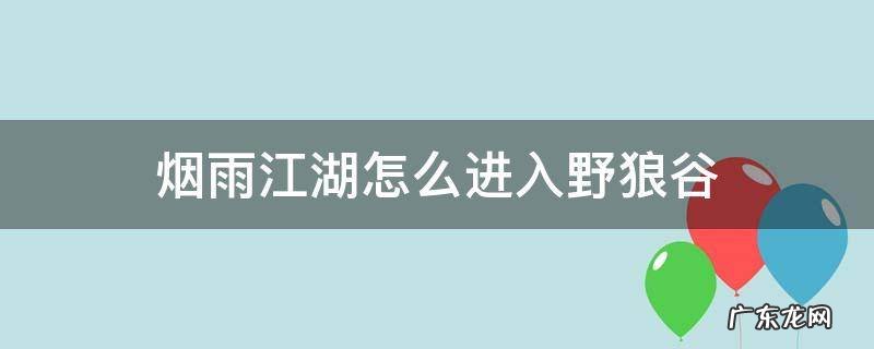 烟雨江湖怎么进入野狼谷 烟雨江湖落霞镇野狼谷在哪